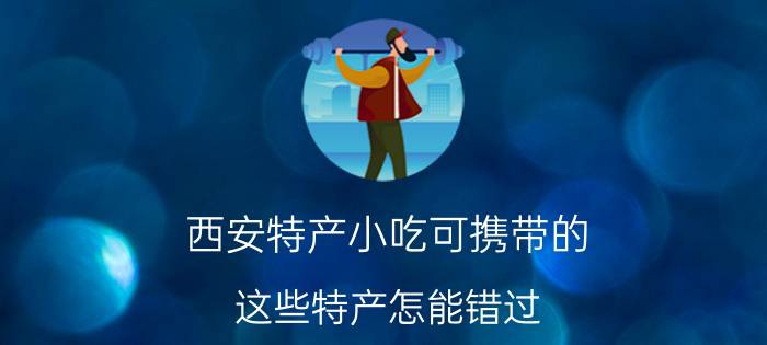 西安特产小吃可携带的 这些特产怎能错过